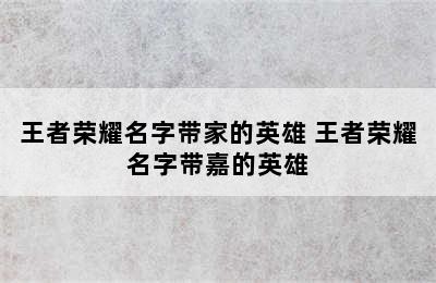 王者荣耀名字带家的英雄 王者荣耀名字带嘉的英雄